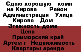 Сдаю хорошую 2-комн на Кирова 41 › Район ­ Администрация › Улица ­ Кирова › Дом ­ 41 › Этажность дома ­ 5 › Цена ­ 18 000 - Приморский край, Артем г. Недвижимость » Квартиры аренда   